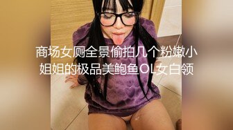 商场女厕近距离全景偷拍，黑裤美女肉唇嫩逼细逼缝