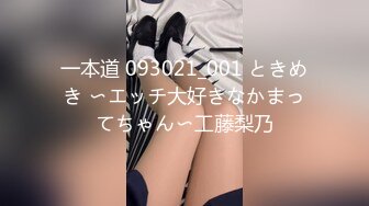 一本道 093021_001 ときめき 〜エッチ大好きなかまってちゃん〜工藤梨乃