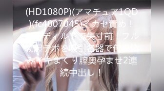 (HD1080P)(アマチュア1QD)(fc4007045)イカセ責め！電マディルドで失寸前！フル勃起チポを吸引名器で包み込みイキまくり膣奥孕ませ2連続中出し！