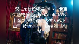 ✿双马尾粉色可爱Lolita✿卡哇伊清纯萝莉〖LepALuli2kVN〗最新私拍 边玩边做人形小母狗 被肥宅压可 被操的叫爸爸