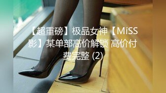 【超重磅】极品女神【MíSS影】某单部高价解锁 高价付费完整 (2)