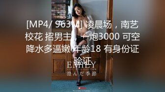 [MP4/ 963M] 凌晨场，南艺校花 招男主，一炮3000 可空降水多逼嫩 年龄18 有身份证验证