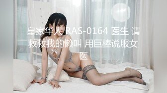 皇家华人 RAS-0164 医生 请救救我的懒叫 用巨棒说服女医