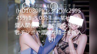 (HD1080P)(レッド)(fc2995459)１３０分！！ 某社長と愛人関係にあった美女を犯罪者チンポで濃厚な精子を投入。 (4)