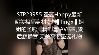 STP23955 圣诞Happy最新超美极品身材女神▌lingxi▌姐姐的圣诞“精”喜 AV棒刺激后庭撸管 完美高潮圣诞礼物