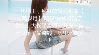 一代炮王，疯狂的做爱机器【山鸡岁月】2000块钱打动了少妇，大长腿高跟来开房，自己满足了又赚钱，屄里水真多！