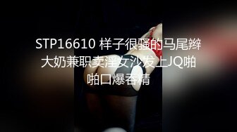 STP16610 样子很骚的马尾辫大奶兼职卖淫女沙发上JQ啪啪口爆吞精