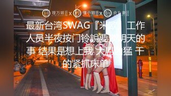 最新台湾SWAG『米欧』工作人员半夜按门铃說要谈明天的事 结果是想上我 大屌凶猛 干的紧抓床单