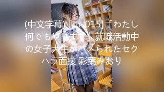 (中文字幕) [kir-015]「わたし何でもやります」就職活動中の女子大生がハメられたセクハラ面接 彩葉みおり