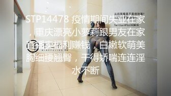 STP14478 疫情期间失业在家，重庆漂亮小萝莉跟男友在家直播卖福利赚钱，白嫩软萌美胸细腰翘臀，干得娇喘连连淫水不断