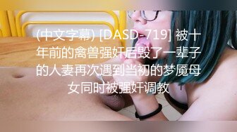 (中文字幕) [DASD-719] 被十年前的禽兽强奸后毁了一辈子的人妻再次遇到当初的梦魇母女同时被强奸调教