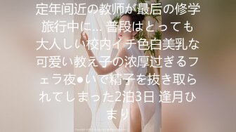 定年间近の教师が最后の修学旅行中に… 普段はとっても大人しい校内イチ色白美乳な可爱い教え子の浓厚过ぎるフェラ夜●いで精子を抜き取られてしまった2泊3日 逢月ひまり