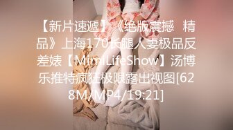 【新片速遞】《绝版震撼⭐精品》上海170长腿人妻极品反差婊【MimiLifeShow】汤博乐推特疯狂极限露出视图[628M/MP4/19:21]