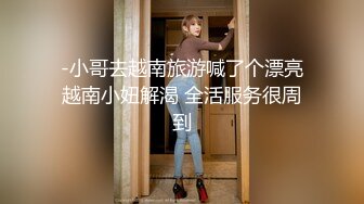 -小哥去越南旅游喊了个漂亮越南小妞解渴 全活服务很周到