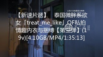 【新速片遞】 ✨泰国微胖系欲女「treat_me_like」OF私拍 情趣内衣与捆缚【第三弹】(19v)[4.10GB/MP4/1:35:13]