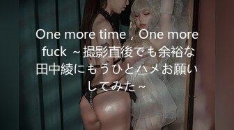 One more time，One more fuck ～撮影直後でも余裕な田中綾にもうひとハメお願いしてみた～