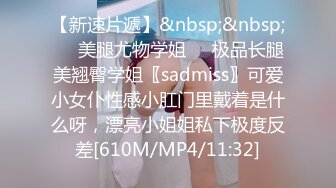 【新速片遞】&nbsp;&nbsp;☀️美腿尤物学姐☀️极品长腿美翘臀学姐〖sadmiss〗可爱小女仆性感小肛门里戴着是什么呀，漂亮小姐姐私下极度反差[610M/MP4/11:32]