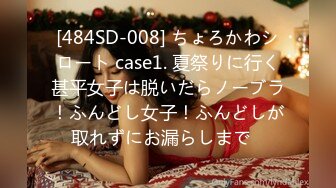 [484SD-008] ちょろかわシロート case1. 夏祭りに行く甚平女子は脱いだらノーブラ！ふんどし女子！ふんどしが取れずにお漏らしまで♪