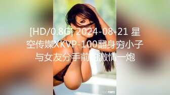 [HD/0.8G] 2024-08-21 星空传媒XKVP-100翻身穷小子与女友分手前的激情一炮