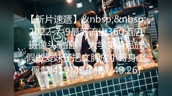 【新片速遞】&nbsp;&nbsp;2022-7-9最新流出360酒店摄像头偷拍❤️大学生情侣放假做爱妹子把文胸放小哥身上佩戴[419MB/MP4/43:26]