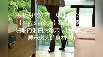 顶级身材女神！OF钢管女王【myasiantoy】私拍，露出啪啪内射白虎嫩穴，日常裸身展示傲人的身材 (6)