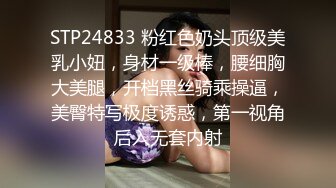 STP24833 粉红色奶头顶级美乳小妞，身材一级棒，腰细胸大美腿，开档黑丝骑乘操逼，美臀特写极度诱惑，第一视角后入无套内射