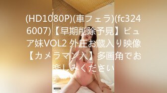 (HD1080P)(車フェラ)(fc3246007)【早期削除予見】ピュア妹VOL2 外圧お蔵入り映像【カメラマン入】多画角でお楽しみください