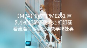 【MP4】[国产]PME261 巨乳小姐姐带领我破处 姐姐骚着流着口水手把手教学吃处男