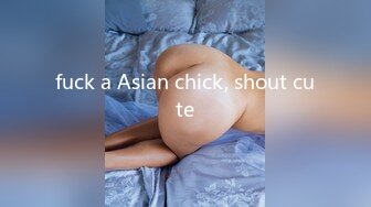 fuck a Asian chick, shout cute