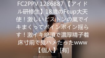 FC2PPV 1286887 【アイドル研修生】18歳のFcup大天使！激しいピストンの嵐でイキまくってボインボイン揺らす！激イキ絶頂で濃厚精子着床寸前で鬼ハメたったwww【個人】 [有]