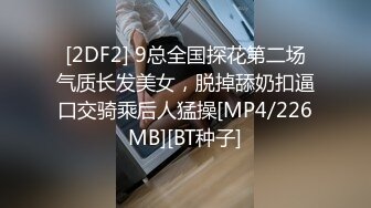 [2DF2] 9总全国探花第二场气质长发美女，脱掉舔奶扣逼口交骑乘后人猛操[MP4/226MB][BT种子]